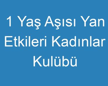 1 Yaş Aşısı Yan Etkileri Kadınlar Kulübü