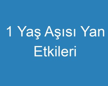 1 Yaş Aşısı Yan Etkileri