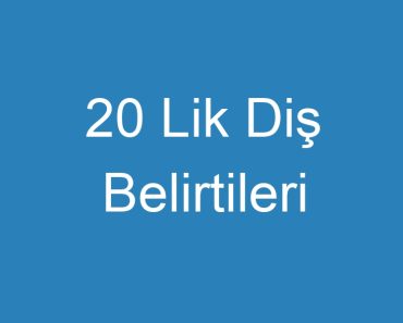 20 Lik Diş Belirtileri