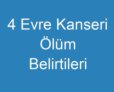 4 Evre Kanseri Ölüm Belirtileri