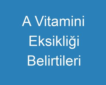 A Vitamini Eksikliği Belirtileri