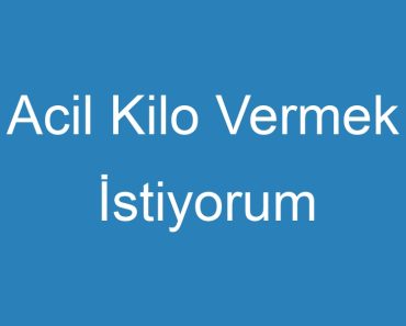 Acil Kilo Vermek İstiyorum