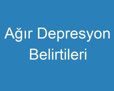 Ağır Depresyon Belirtileri