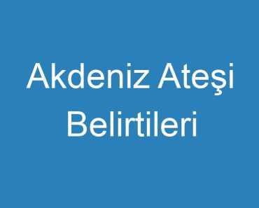 Akdeniz Ateşi Belirtileri