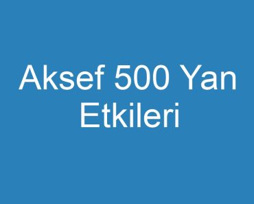 Aksef 500 Yan Etkileri