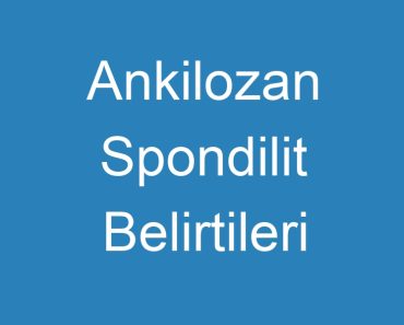 Ankilozan Spondilit Belirtileri