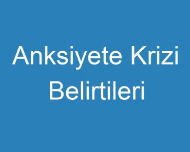 Anksiyete Krizi Belirtileri