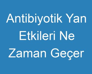 Antibiyotik Yan Etkileri Ne Zaman Geçer