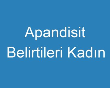 Apandisit Belirtileri Kadın