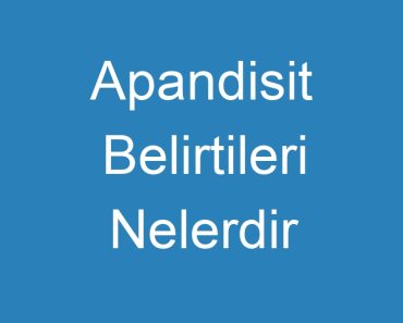 Apandisit Belirtileri Nelerdir