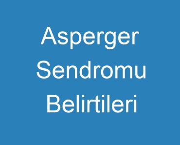 Asperger Sendromu Belirtileri