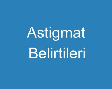 Astigmat Belirtileri