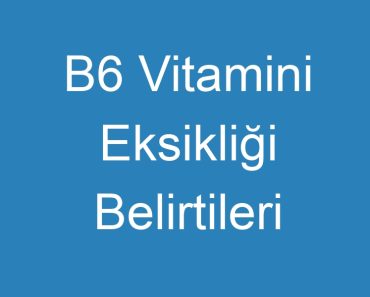 B6 Vitamini Eksikliği Belirtileri