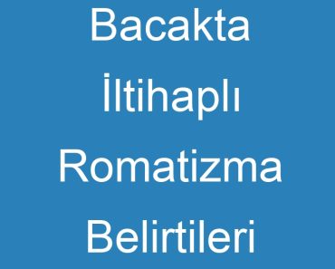 Bacakta İltihaplı Romatizma Belirtileri