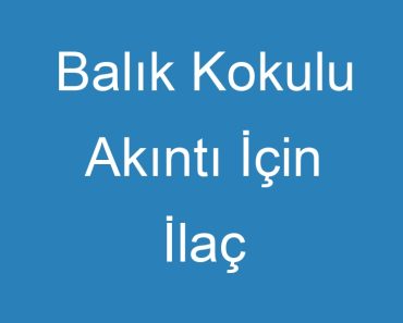 Balık Kokulu Akıntı İçin İlaç