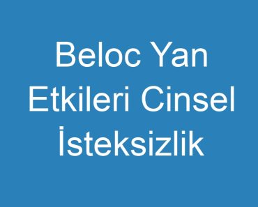 Beloc Yan Etkileri Cinsel İsteksizlik