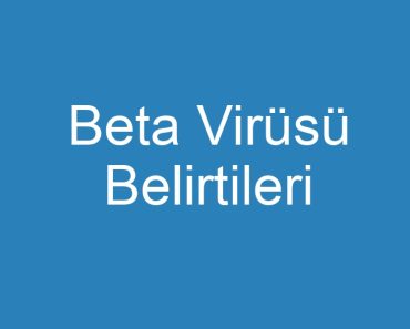 Beta Virüsü Belirtileri