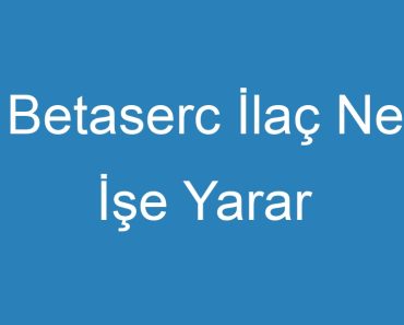 Betaserc İlaç Ne İşe Yarar