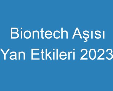 Biontech Aşısı Yan Etkileri 2023