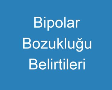 Bipolar Bozukluğu Belirtileri