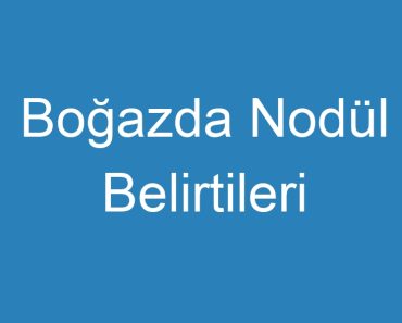 Boğazda Nodül Belirtileri