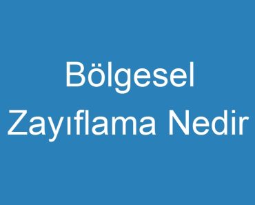 Bölgesel Zayıflama Nedir