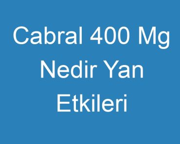 Cabral 400 Mg Nedir Yan Etkileri