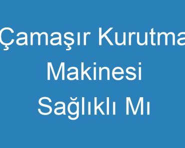 Çamaşır Kurutma Makinesi Sağlıklı Mı