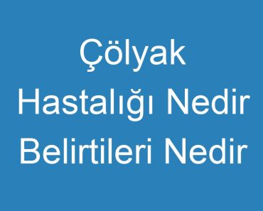 Çölyak Hastalığı Nedir Belirtileri Nedir