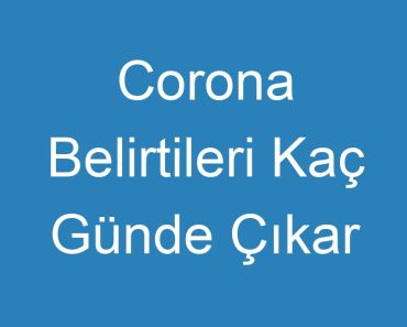 Corona Belirtileri Kaç Günde Çıkar