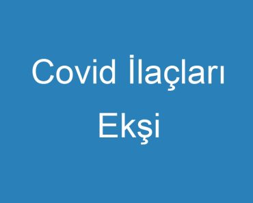 Covid İlaçları Ekşi