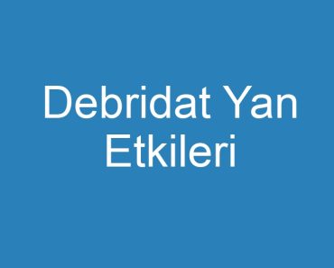 Debridat Yan Etkileri