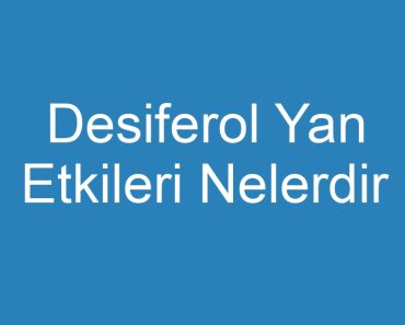 Desiferol Yan Etkileri Nelerdir