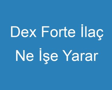 Dex Forte İlaç Ne İşe Yarar