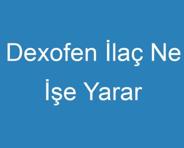 Dexofen İlaç Ne İşe Yarar