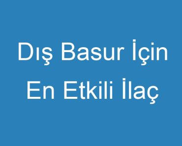 Dış Basur İçin En Etkili İlaç