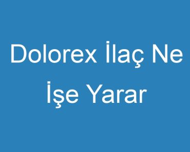 Dolorex İlaç Ne İşe Yarar