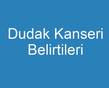 Dudak Kanseri Belirtileri