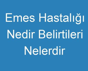 Emes Hastalığı Nedir Belirtileri Nelerdir