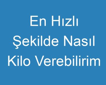 En Hızlı Şekilde Nasıl Kilo Verebilirim