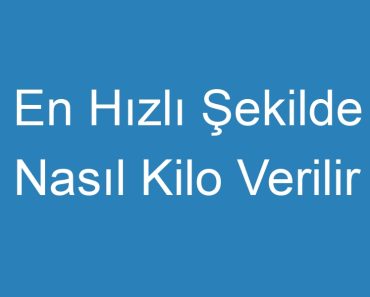 En Hızlı Şekilde Nasıl Kilo Verilir