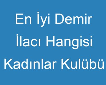 En İyi Demir İlacı Hangisi Kadınlar Kulübü