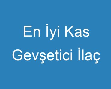 En İyi Kas Gevşetici İlaç