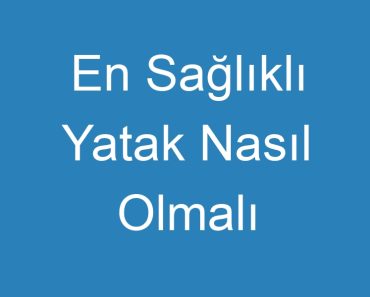 En Sağlıklı Yatak Nasıl Olmalı