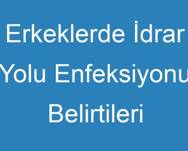 Erkeklerde İdrar Yolu Enfeksiyonu Belirtileri