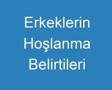 Erkeklerin Hoşlanma Belirtileri