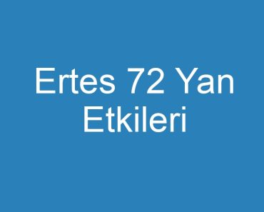 Ertes 72 Yan Etkileri