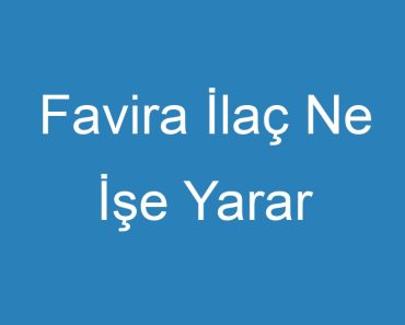 Favira İlaç Ne İşe Yarar