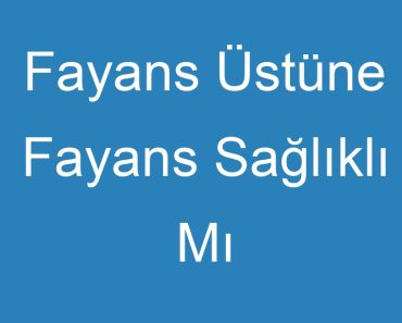 Fayans Üstüne Fayans Sağlıklı Mı