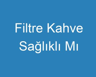 Filtre Kahve Sağlıklı Mı